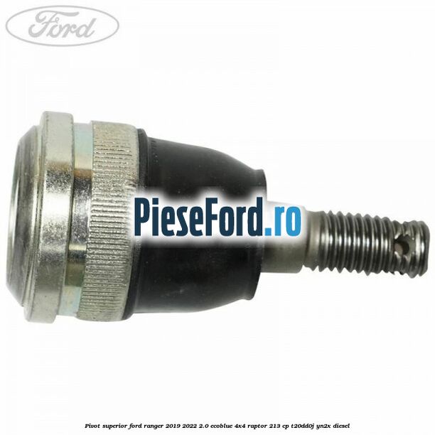 Pivot superior Ford Ranger 2019-2022 2.0 EcoBlue 4x4 Raptor 213 cp Pivot superior Ford Ranger 2019-2022 2.0 EcoBlue 4x4 Raptor 213 cp T20DD0J, YN2X diesel