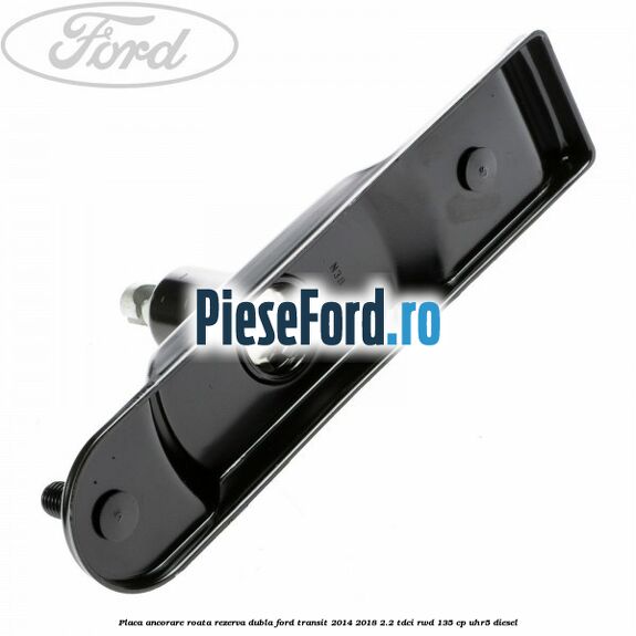 Placa ancorare roata rezerva dubla Ford Transit 2014-2018 2.2 TDCi RWD 135 cp UHR5 diesel