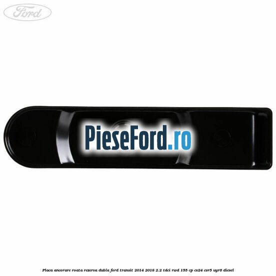 Placa ancorare roata rezerva dubla Ford Transit 2014-2018 2.2 TDCi RWD 155 cp Placa ancorare roata rezerva dubla Ford Transit 2014-2018 2.2 TDCi RWD 155 cp CV24, CVR5, UYR6 diesel
