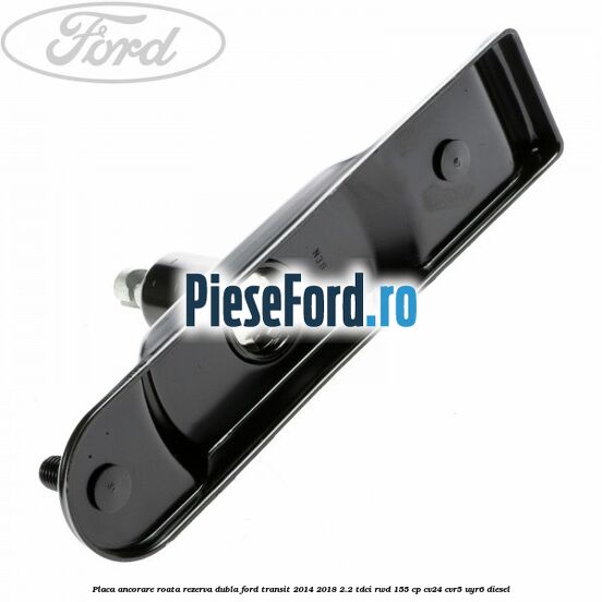Placa ancorare roata rezerva dubla Ford Transit 2014-2018 2.2 TDCi RWD 155 cp Placa ancorare roata rezerva dubla Ford Transit 2014-2018 2.2 TDCi RWD 155 cp CV24, CVR5, UYR6 diesel