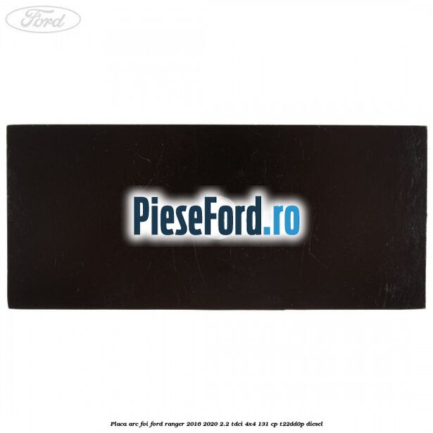 Placa arc foi Ford Ranger 2016-2020 2.2 TDCi 4x4 131 cp T22DD0P diesel