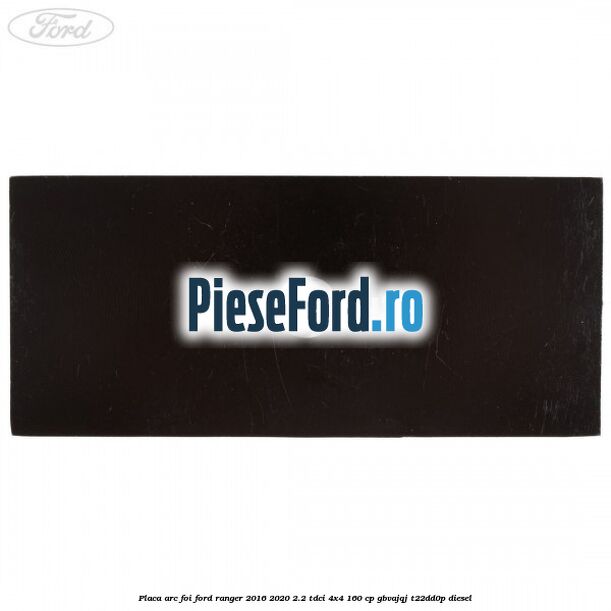 Placa arc foi Ford Ranger 2016-2020 2.2 TDCi 4x4 160 cp GBVAJQJ, T22DD0P diesel