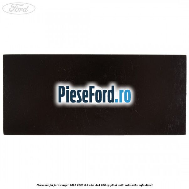 Placa arc foi Ford Ranger 2016-2020 3.2 TDCi 4x4 200 cp P5-AT, SA2R, SA2S, SA2W, SAFA diesel