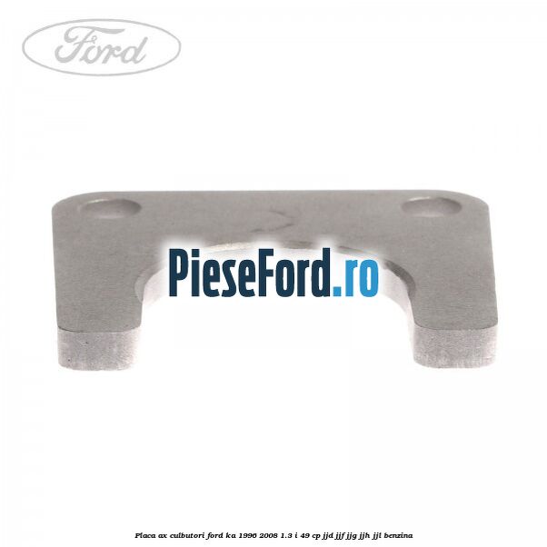 Placa ax culbutori Ford Ka 1996-2008 1.3 i 49 cp JJD, JJF, JJG, JJH, JJL benzina