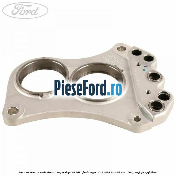Placa ax selector cutie viteze 6 trepte dupa 09/2011 Ford Ranger 2012-2015 2.2 TDCi 4x4 150 cp ENQJ, GBVAJQJ diesel