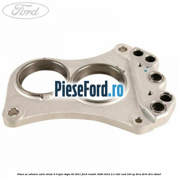 Placa ax selector cutie viteze 6 trepte dupa 09/2011 Ford Transit 2006-2014 2.2 TDCi RWD 100 cp DRRA, DRRB, DRRC diesel