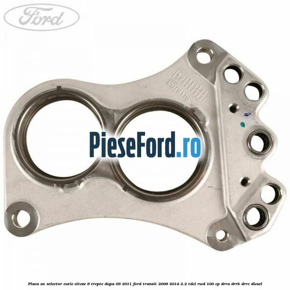 Placa ax selector cutie viteze 6 trepte dupa 09/2011 Ford Transit 2006-2014 2.2 TDCi RWD 100 cp DRRA, DRRB, DRRC diesel