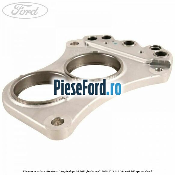 Placa ax selector cutie viteze 6 trepte dupa 09/2011 Ford Transit 2006-2014 2.2 TDCi RWD 155 cp CVRC diesel