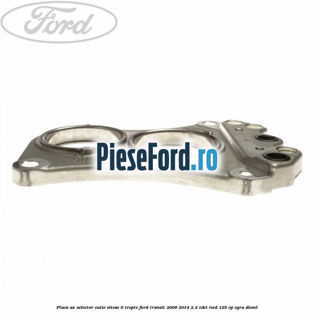 Placa ax selector cutie viteze 6 trepte Ford Transit 2006-2014 2.2 TDCi RWD 125 cp CYRA diesel
