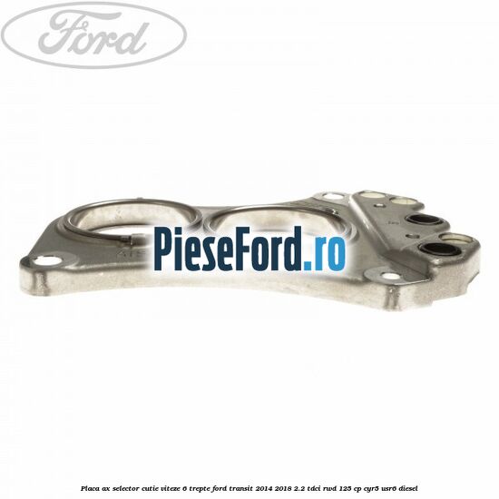 Placa ax selector cutie viteze 6 trepte Ford Transit 2014-2018 2.2 TDCi RWD 125 cp Placa ax selector cutie viteze 6 trepte Ford Transit 2014-2018 2.2 TDCi RWD 125 cp CYR5, USR6 diesel