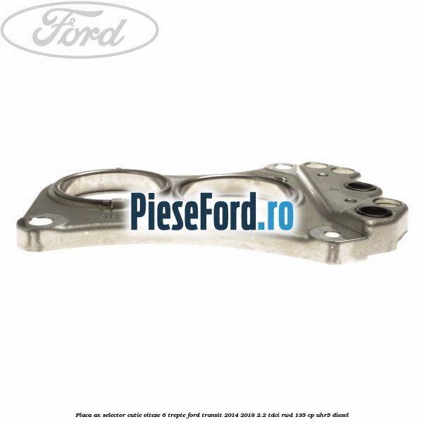 Placa ax selector cutie viteze 6 trepte Ford Transit 2014-2018 2.2 TDCi RWD 135 cp Placa ax selector cutie viteze 6 trepte Ford Transit 2014-2018 2.2 TDCi RWD 135 cp UHR5 diesel