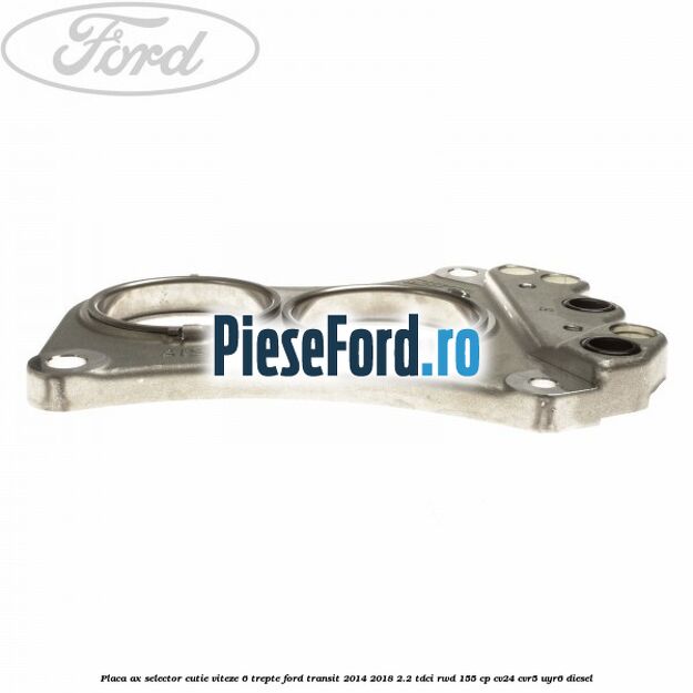 Placa ax selector cutie viteze 6 trepte Ford Transit 2014-2018 2.2 TDCi RWD 155 cp Placa ax selector cutie viteze 6 trepte Ford Transit 2014-2018 2.2 TDCi RWD 155 cp CV24, CVR5, UYR6 diesel