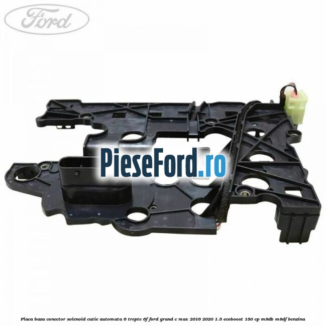 Placa baza conector solenoid cutie automata 6 trepte 6F Ford Grand C-Max 2016-2020 1.5 EcoBoost 150 cp M8DB, M8DF benzina