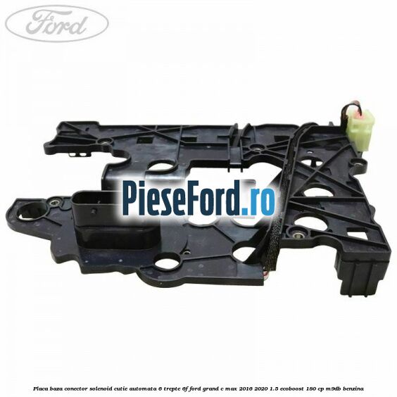 Placa baza conector solenoid cutie automata 6 trepte 6F Ford Grand C-Max 2016-2020 1.5 EcoBoost 180 cp Placa baza conector solenoid cutie automata 6 trepte 6F Ford Grand C-Max 2016-2020 1.5 EcoBoost 180 cp M9DB benzina
