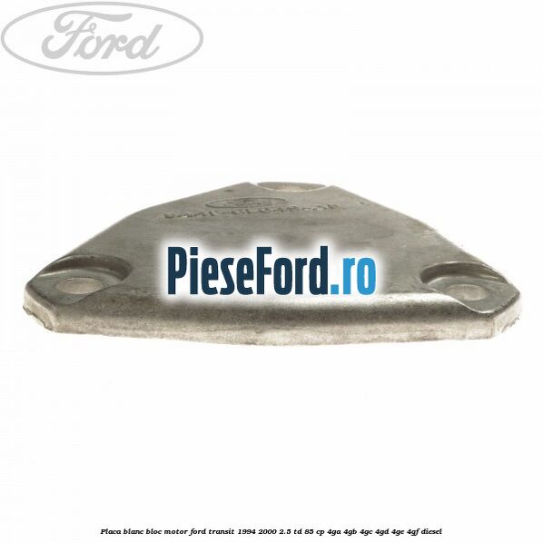 Placa blanc bloc motor Ford Transit 1994-2000 2.5 TD 85 cp 4GA, 4GB, 4GC, 4GD, 4GE, 4GF diesel