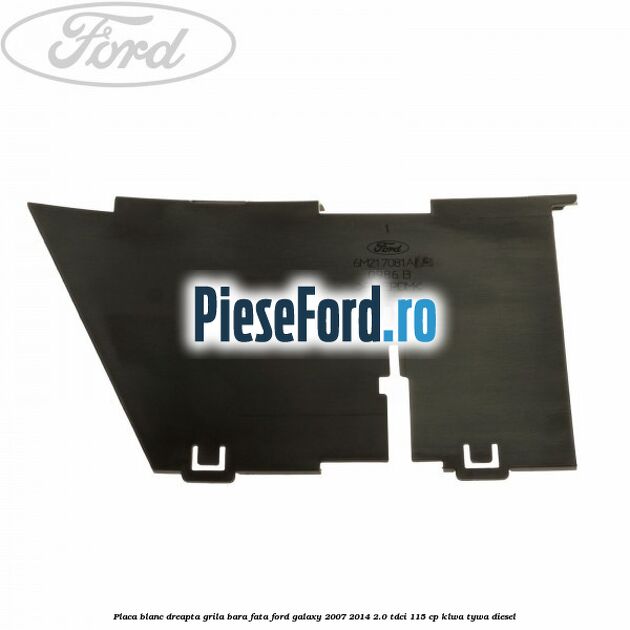 Placa blanc dreapta grila bara fata Ford Galaxy 2007-2014 2.0 TDCi 115 cp KLWA, TYWA diesel