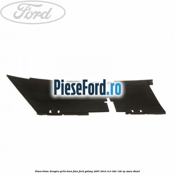 Placa blanc dreapta grila bara fata Ford Galaxy 2007-2014 2.0 TDCi 130 cp Placa blanc dreapta grila bara fata Ford Galaxy 2007-2014 2.0 TDCi 130 cp AZWA diesel