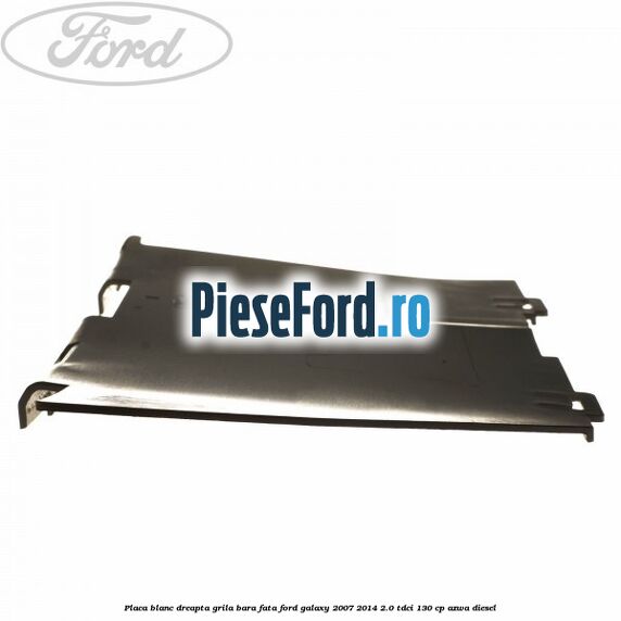Placa blanc dreapta grila bara fata Ford Galaxy 2007-2014 2.0 TDCi 130 cp Placa blanc dreapta grila bara fata Ford Galaxy 2007-2014 2.0 TDCi 130 cp AZWA diesel