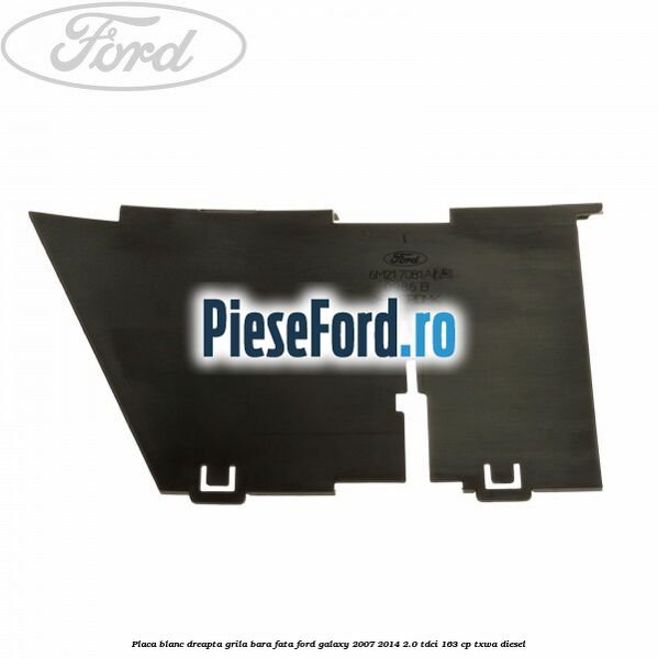 Placa blanc dreapta grila bara fata Ford Galaxy 2007-2014 2.0 TDCi 163 cp TXWA diesel