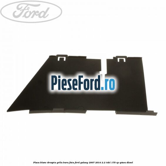 Placa blanc dreapta grila bara fata Ford Galaxy 2007-2014 2.2 TDCi 175 cp Q4WA diesel