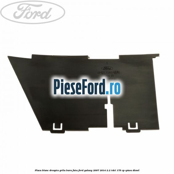 Placa blanc dreapta grila bara fata Ford Galaxy 2007-2014 2.2 TDCi 175 cp Q4WA diesel