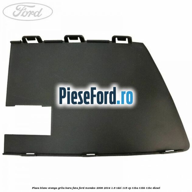 Placa blanc stanga grila bara fata Ford Mondeo 2008-2014 1.6 TDCi 115 cp T1BA, T1BB, T1BC diesel