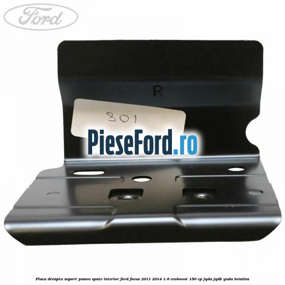 Placa dreapta suport panou spate interior Ford Focus 2011-2014 1.6 EcoBoost 150 cp JQDA, JQDB, YUDA benzina