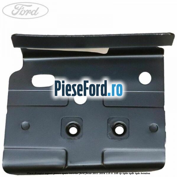 Placa dreapta suport panou spate interior Ford Focus 2011-2014 1.6 Ti 105 cp Placa dreapta suport panou spate interior Ford Focus 2011-2014 1.6 Ti 105 cp IQDA, IQDB, IQDC benzina