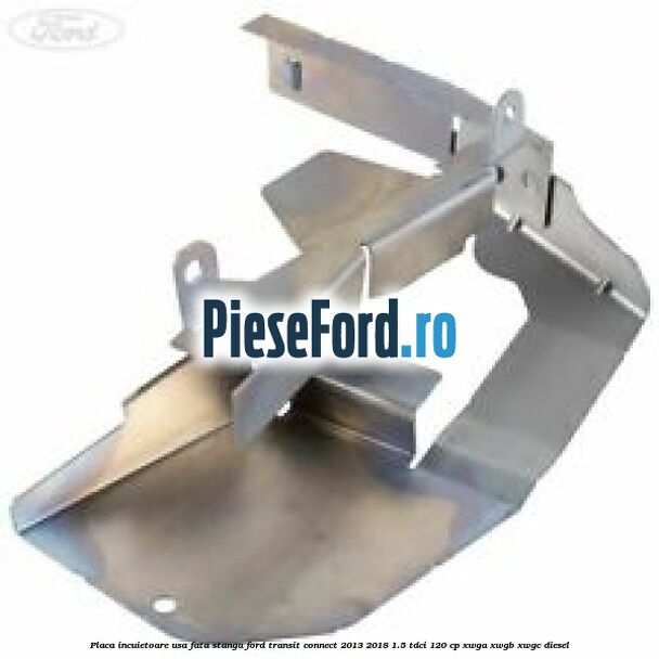 Placa incuietoare usa fata stanga Ford Transit Connect 2013-2018 1.5 TDCi 120 cp XWGA, XWGB, XWGC diesel