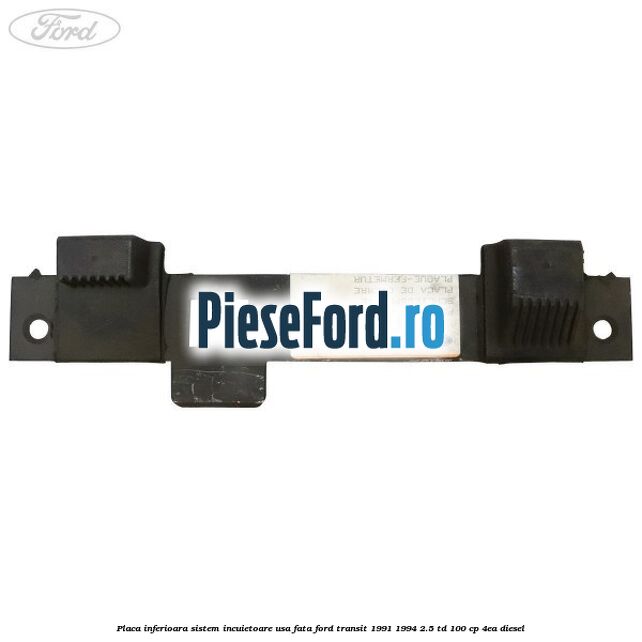 Placa inferioara sistem incuietoare usa fata Ford Transit 1991-1994 2.5 TD 100 cp Placa inferioara sistem incuietoare usa fata Ford Transit 1991-1994 2.5 TD 100 cp 4EA diesel