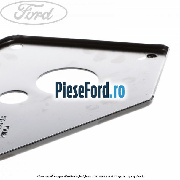 Placa metalica capac distributie Ford Fiesta 1996-2001 1.8 DI 75 cp Placa metalica capac distributie Ford Fiesta 1996-2001 1.8 DI 75 cp RTN, RTP, RTQ diesel