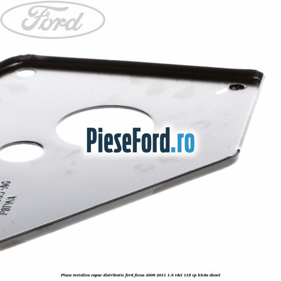Placa metalica capac distributie Ford Focus 2008-2011 1.8 TDCi 115 cp Placa metalica capac distributie Ford Focus 2008-2011 1.8 TDCi 115 cp KKDA diesel