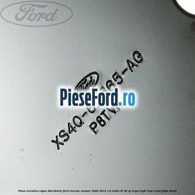 Placa metalica capac distributie Ford Tourneo Connect 2002-2014 1.8 Turbo Di 90 cp Placa metalica capac distributie Ford Tourneo Connect 2002-2014 1.8 Turbo Di 90 cp HCPA, HCPB, HCPC, HCPD, P9PA diesel