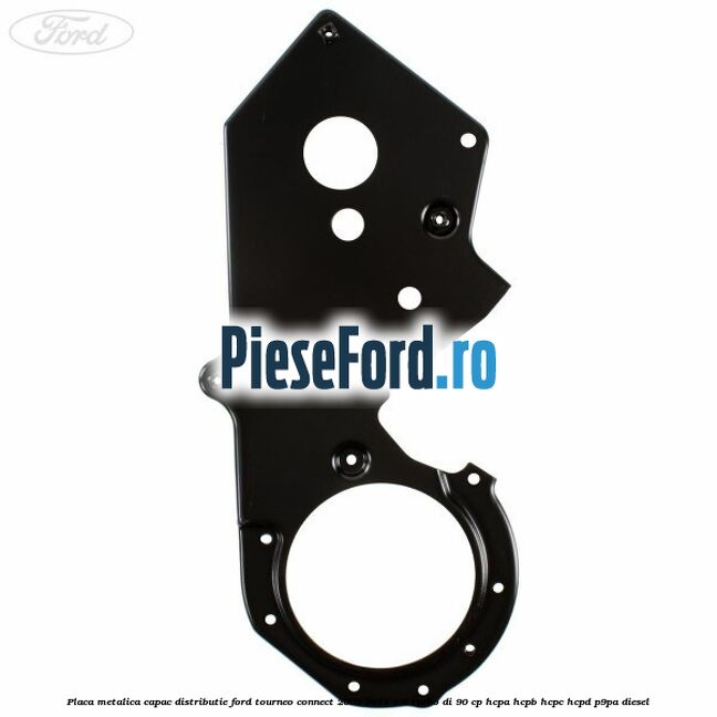 Placa metalica capac distributie Ford Tourneo Connect 2002-2014 1.8 Turbo Di 90 cp Placa metalica capac distributie Ford Tourneo Connect 2002-2014 1.8 Turbo Di 90 cp HCPA, HCPB, HCPC, HCPD, P9PA diesel