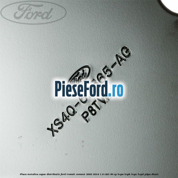 Placa metalica capac distributie Ford Transit Connect 2002-2014 1.8 TDCi 90 cp HCPA, HCPB, HCPC, HCPD, P9PA diesel