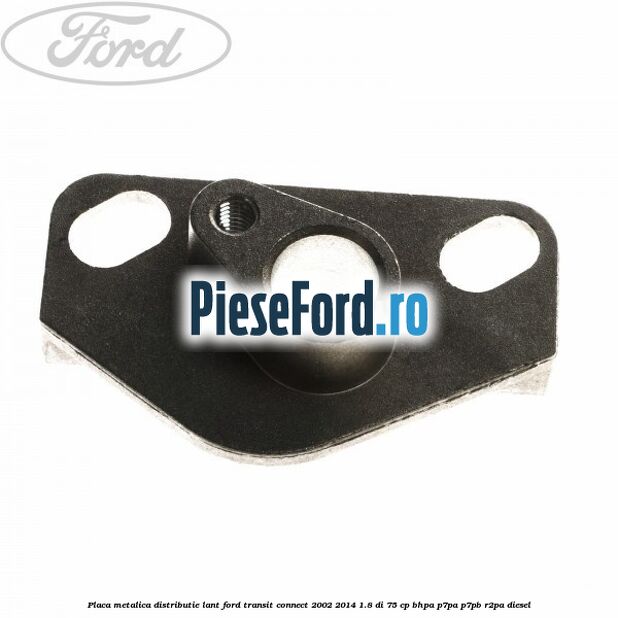 Placa metalica distributie lant Ford Transit Connect 2002-2014 1.8 Di 75 cp BHPA, P7PA, P7PB, R2PA diesel