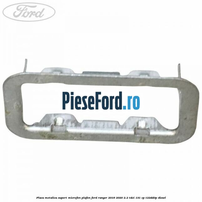Placa metalica suport microfon plafon Ford Ranger 2016-2020 2.2 TDCi 131 cp T22DD0P diesel
