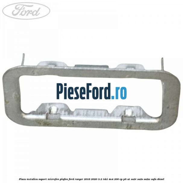 Placa metalica suport microfon plafon Ford Ranger 2016-2020 3.2 TDCi 4x4 200 cp Placa metalica suport microfon plafon Ford Ranger 2016-2020 3.2 TDCi 4x4 200 cp P5-AT, SA2R, SA2S, SA2W, SAFA diesel