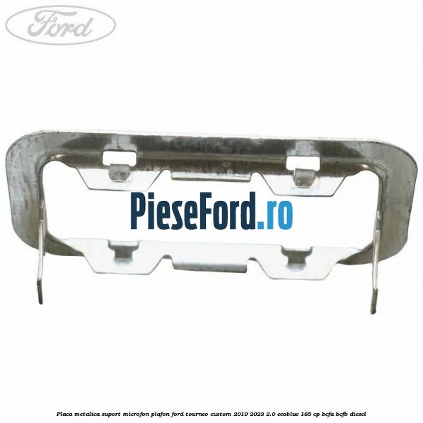 Placa metalica suport microfon plafon Ford Tourneo Custom 2019-2023 2.0 EcoBlue 185 cp BCFA, BCFB diesel