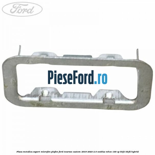 Placa metalica suport microfon plafon Ford Tourneo Custom 2019-2023 2.0 EcoBlue mHEV 130 cp BKFC, BKFD Hybrid