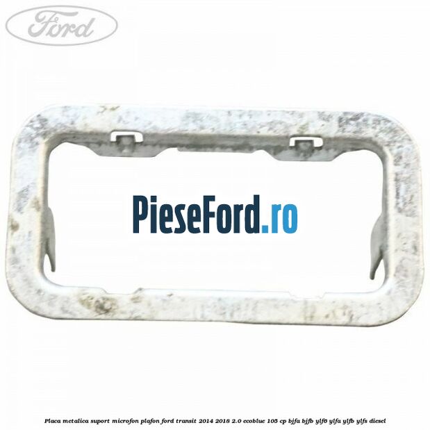 Placa metalica suport microfon plafon Ford Transit 2014-2018 2.0 EcoBlue 105 cp BJFA, BJFB, YLF6, YLFA, YLFB, YLFS diesel