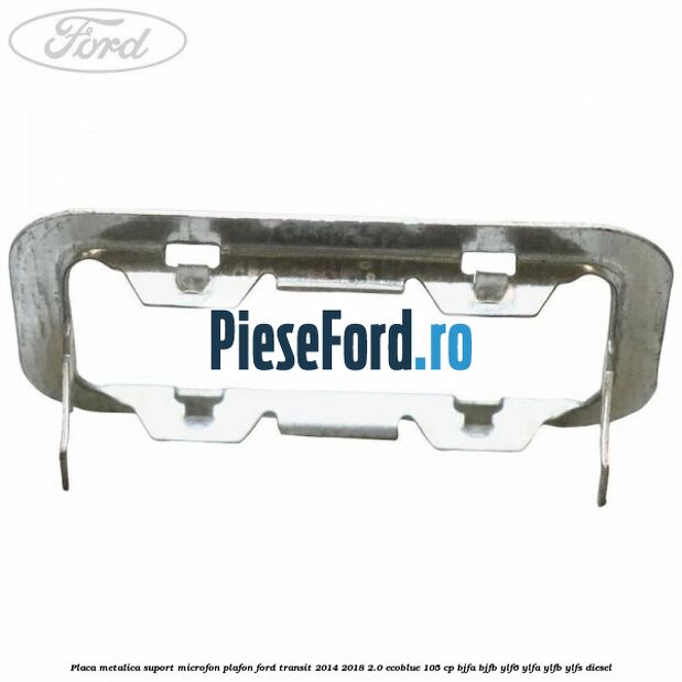 Placa metalica suport microfon plafon Ford Transit 2014-2018 2.0 EcoBlue 105 cp BJFA, BJFB, YLF6, YLFA, YLFB, YLFS diesel