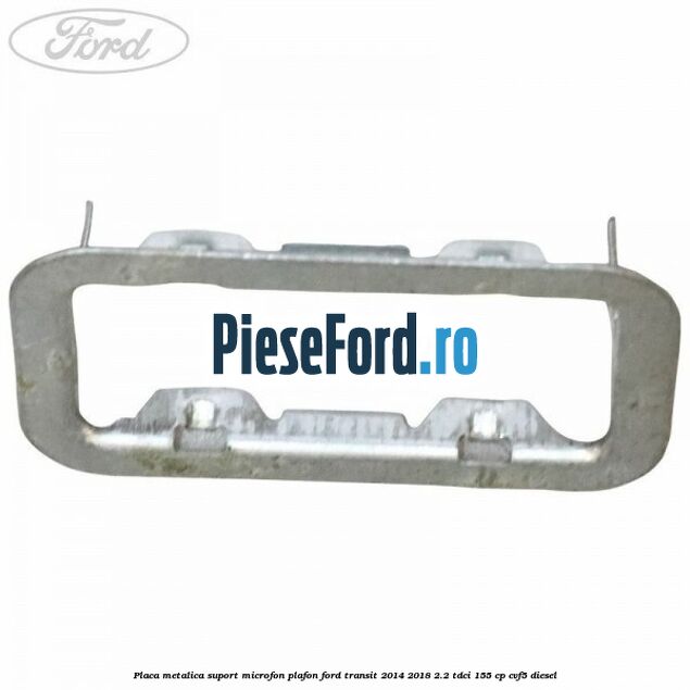 Placa metalica suport microfon plafon Ford Transit 2014-2018 2.2 TDCi 155 cp Placa metalica suport microfon plafon Ford Transit 2014-2018 2.2 TDCi 155 cp CVF5 diesel