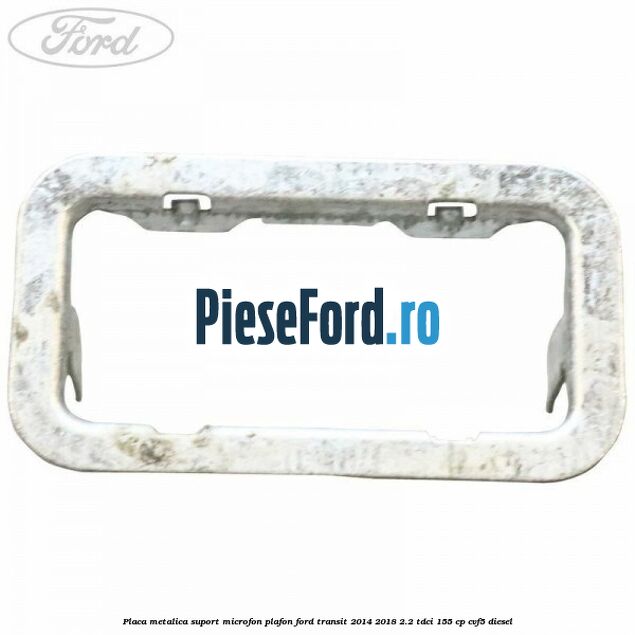 Placa metalica suport microfon plafon Ford Transit 2014-2018 2.2 TDCi 155 cp Placa metalica suport microfon plafon Ford Transit 2014-2018 2.2 TDCi 155 cp CVF5 diesel