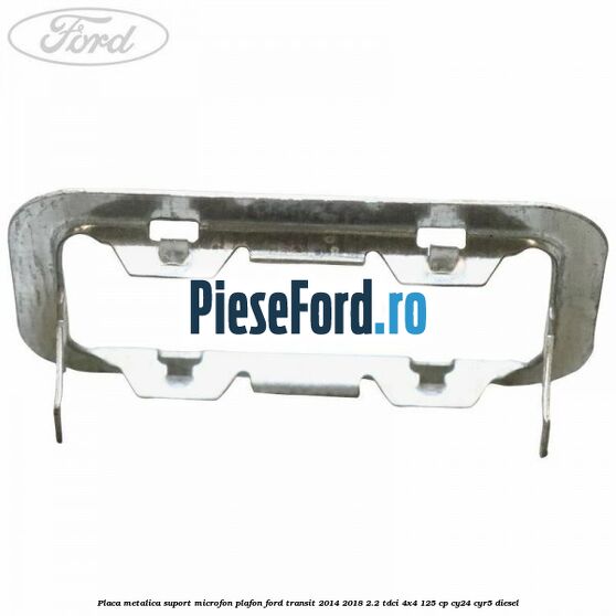 Placa metalica suport microfon plafon Ford Transit 2014-2018 2.2 TDCi 4x4 125 cp CY24, CYR5 diesel