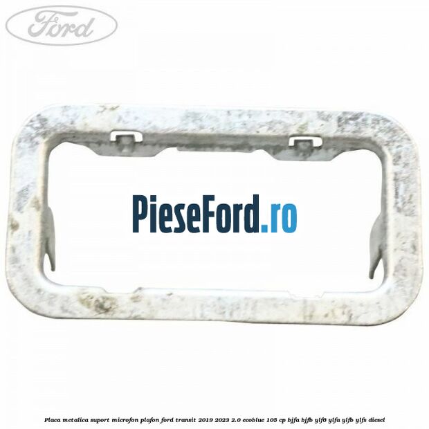 Placa metalica suport microfon plafon Ford Transit 2019-2023 2.0 EcoBlue 105 cp BJFA, BJFB, YLF6, YLFA, YLFB, YLFS diesel