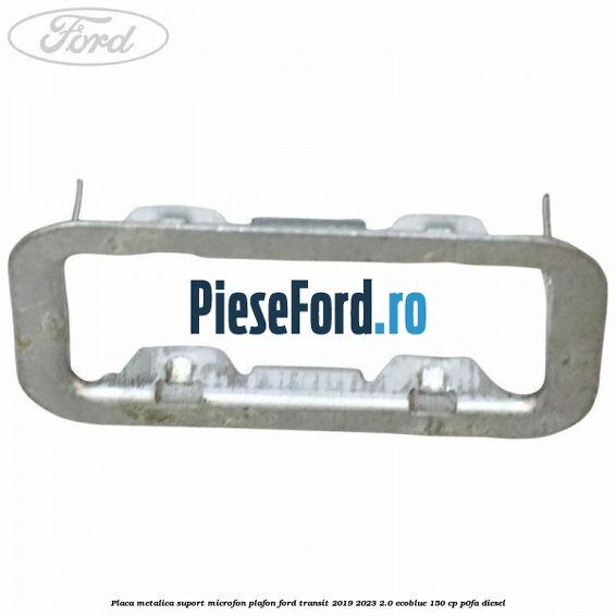 Placa metalica suport microfon plafon Ford Transit 2019-2023 2.0 EcoBlue 150 cp P0FA diesel