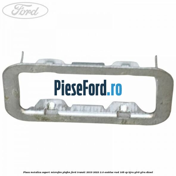 Placa metalica suport microfon plafon Ford Transit 2019-2023 2.0 EcoBlue RWD 105 cp BJRA, YLR6, YLRA diesel