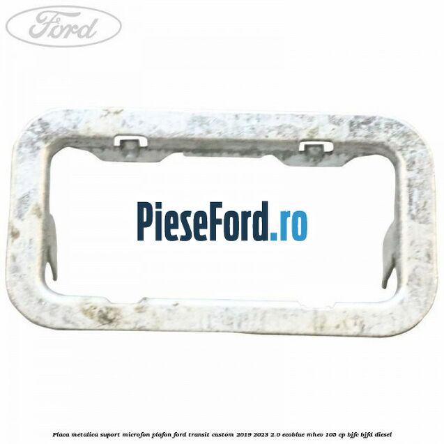 Placa metalica suport microfon plafon Ford Transit Custom 2019-2023 2.0 EcoBlue mHEV 105 cp BJFC, BJFD diesel