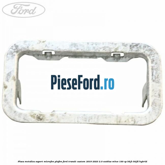 Placa metalica suport microfon plafon Ford Transit Custom 2019-2023 2.0 EcoBlue mHEV 130 cp BKFC, BKFD Hybrid